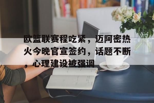 九游电脑版-包含欧篮联赛程吃紧，迈阿密热火今晚官宣签约，话题不断，心理建设被强调的词条-九游电脑版